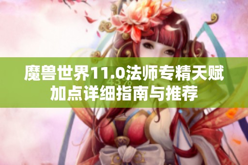 魔兽世界11.0法师专精天赋加点详细指南与推荐