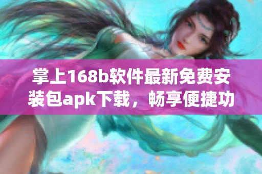 掌上168b软件最新免费安装包apk下载，畅享便捷功能体验