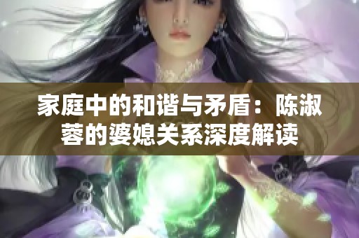 家庭中的和谐与矛盾：陈淑蓉的婆媳关系深度解读