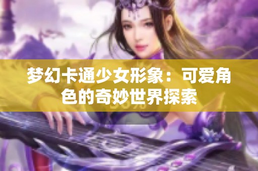 梦幻卡通少女形象：可爱角色的奇妙世界探索