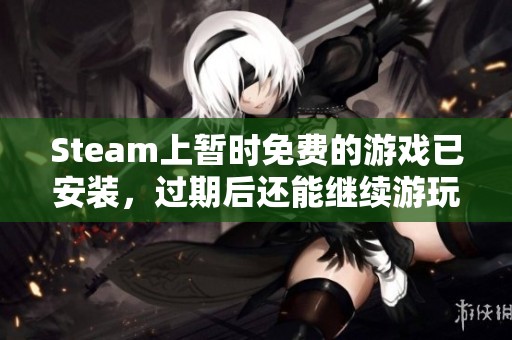 Steam上暂时免费的游戏已安装，过期后还能继续游玩吗