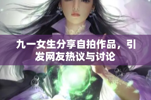 九一女生分享自拍作品，引发网友热议与讨论