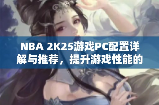 NBA 2K25游戏PC配置详解与推荐，提升游戏性能的关键因素