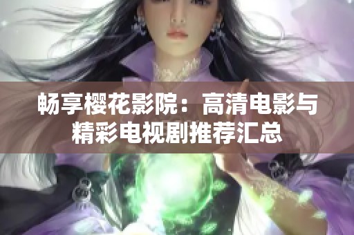 畅享樱花影院：高清电影与精彩电视剧推荐汇总