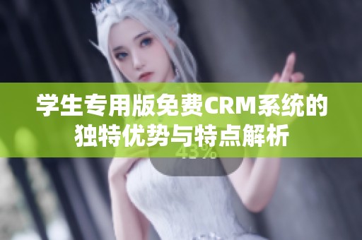 学生专用版免费CRM系统的独特优势与特点解析