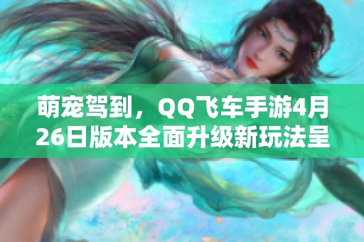 萌宠驾到，QQ飞车手游4月26日版本全面升级新玩法呈现！