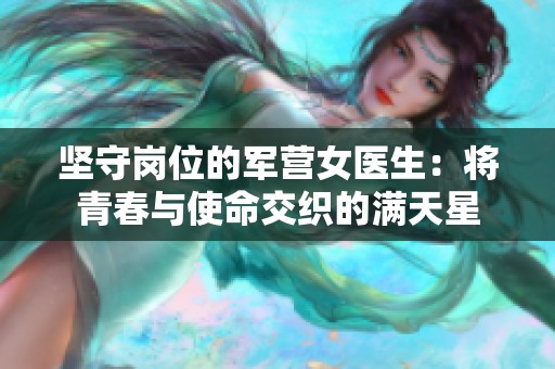 坚守岗位的军营女医生：将青春与使命交织的满天星