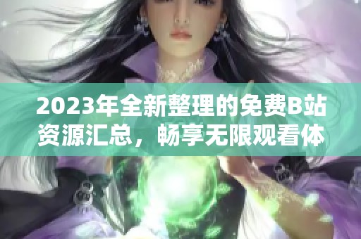 2023年全新整理的免费B站资源汇总，畅享无限观看体验