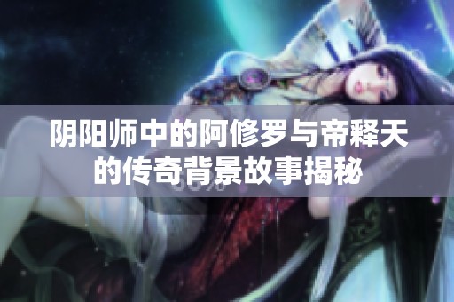 阴阳师中的阿修罗与帝释天的传奇背景故事揭秘