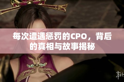 每次遭遇惩罚的CPO，背后的真相与故事揭秘