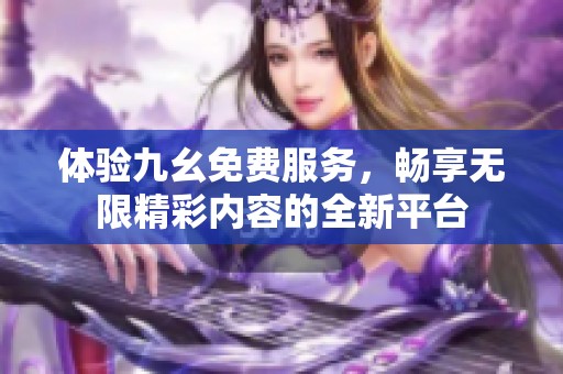 体验九幺免费服务，畅享无限精彩内容的全新平台