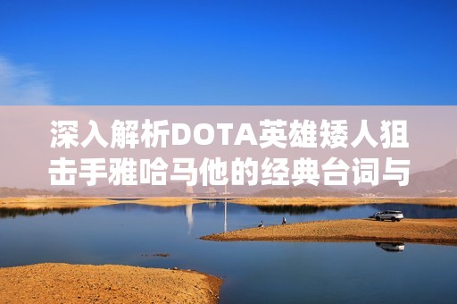 深入解析DOTA英雄矮人狙击手雅哈马他的经典台词与背景故事