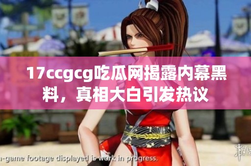 17ccgcg吃瓜网揭露内幕黑料，真相大白引发热议