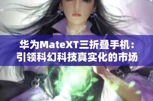 华为MateXT三折叠手机：引领科幻科技真实化的市场新标准