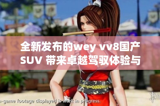 全新发布的wey vv8国产SUV 带来卓越驾驭体验与时尚设计