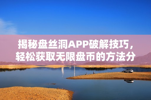 揭秘盘丝洞APP破解技巧，轻松获取无限盘币的方法分享