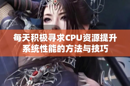 每天积极寻求CPU资源提升系统性能的方法与技巧