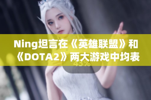 Ning坦言在《英雄联盟》和《DOTA2》两大游戏中均表现出色