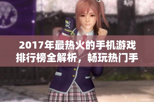 2017年最热火的手机游戏排行榜全解析，畅玩热门手游推荐