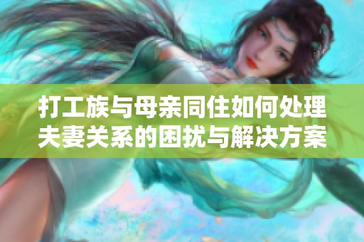 打工族与母亲同住如何处理夫妻关系的困扰与解决方案