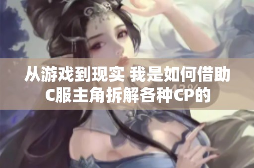 从游戏到现实 我是如何借助C服主角拆解各种CP的