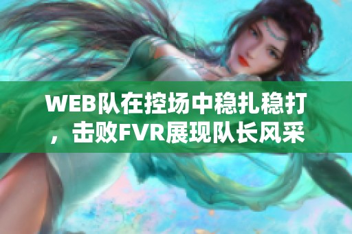 WEB队在控场中稳扎稳打，击败FVR展现队长风采