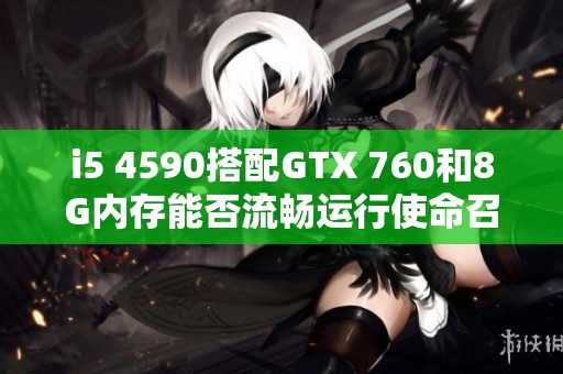 i5 4590搭配GTX 760和8G内存能否流畅运行使命召唤重制版？