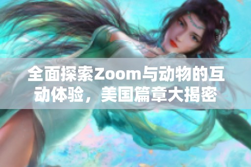 全面探索Zoom与动物的互动体验，美国篇章大揭密