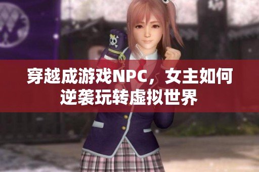 穿越成游戏NPC，女主如何逆袭玩转虚拟世界