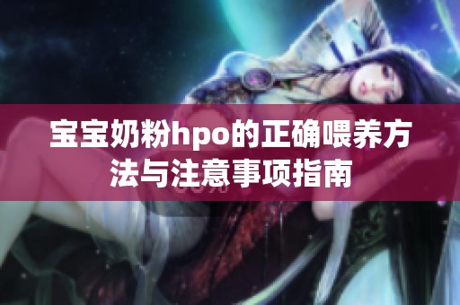 宝宝奶粉hpo的正确喂养方法与注意事项指南