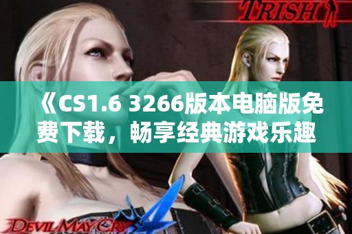 《CS1.6 3266版本电脑版免费下载，畅享经典游戏乐趣》