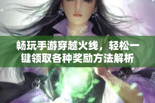 畅玩手游穿越火线，轻松一键领取各种奖励方法解析