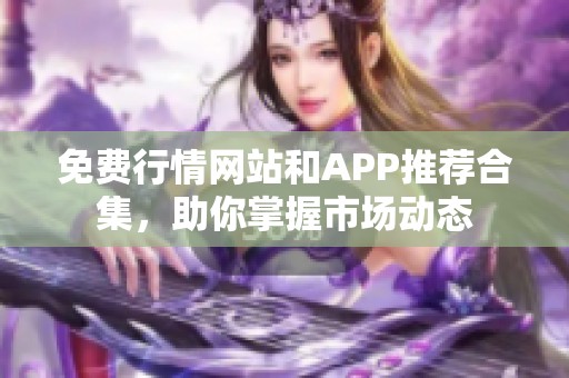 免费行情网站和APP推荐合集，助你掌握市场动态