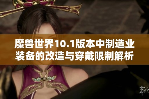 魔兽世界10.1版本中制造业装备的改造与穿戴限制解析