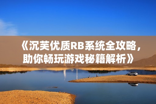 《沉芙优质RB系统全攻略，助你畅玩游戏秘籍解析》