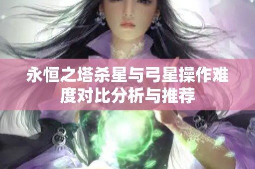 永恒之塔杀星与弓星操作难度对比分析与推荐