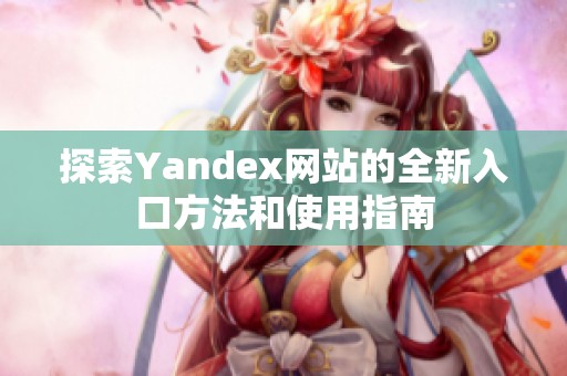 探索Yandex网站的全新入口方法和使用指南