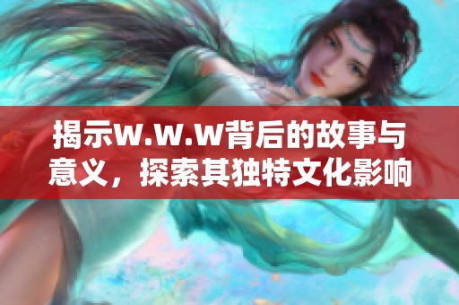 揭示W.W.W背后的故事与意义，探索其独特文化影响力