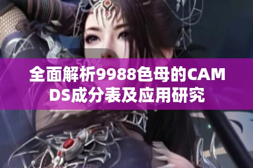 全面解析9988色母的CAMDS成分表及应用研究