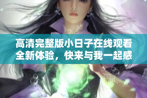 高清完整版小日子在线观看全新体验，快来与我一起感受温馨生活