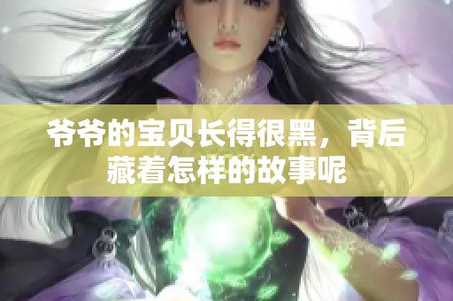 爷爷的宝贝长得很黑，背后藏着怎样的故事呢