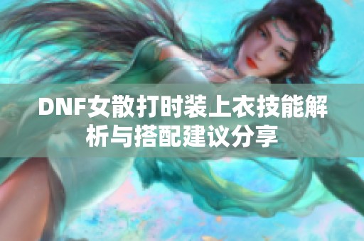 DNF女散打时装上衣技能解析与搭配建议分享