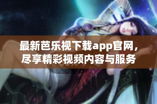 最新芭乐视下载app官网，尽享精彩视频内容与服务