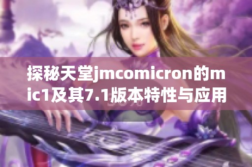 探秘天堂jmcomicron的mic1及其7.1版本特性与应用分析