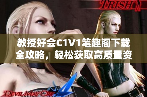 教授好会C1V1笔趣阁下载全攻略，轻松获取高质量资源