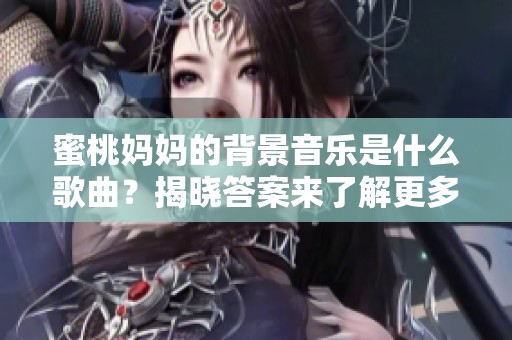 蜜桃妈妈的背景音乐是什么歌曲？揭晓答案来了解更多！