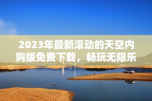 2023年最新滚动的天空内购版免费下载，畅玩无限乐趣