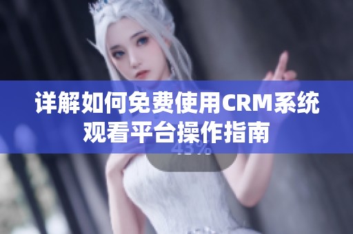 详解如何免费使用CRM系统观看平台操作指南