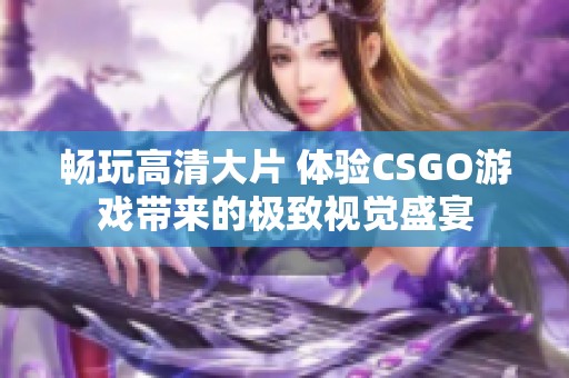 畅玩高清大片 体验CSGO游戏带来的极致视觉盛宴