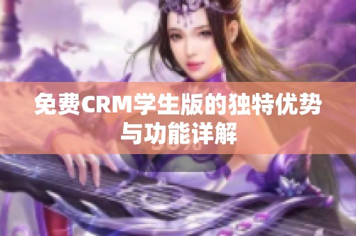 免费CRM学生版的独特优势与功能详解